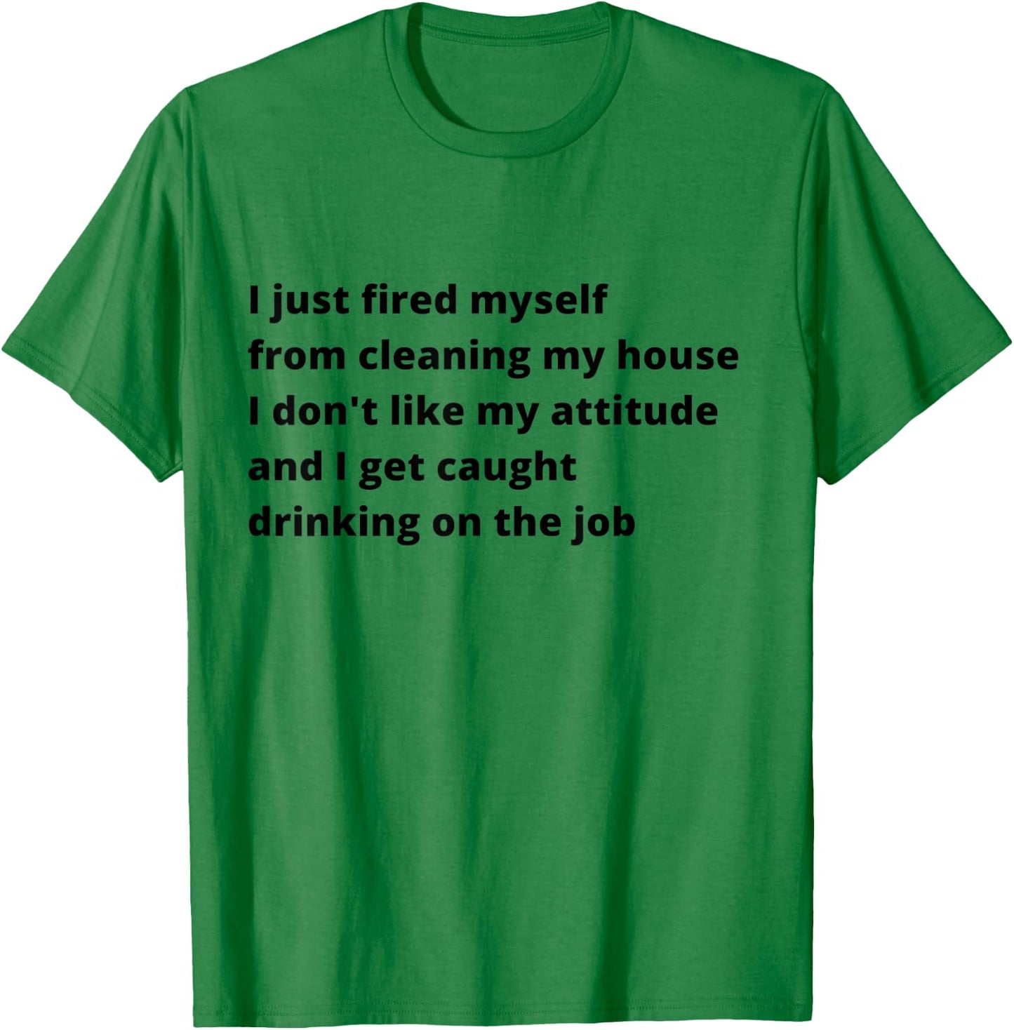 I Just Fired Myself From Cleaning My House Funny T-Shirt - T-Shirt | Irish Green