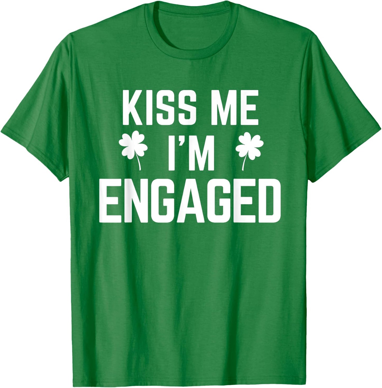 Funny St. Patrick's Day Kiss Me I'm Engaged T-Shirt - T-Shirt | Irish Green