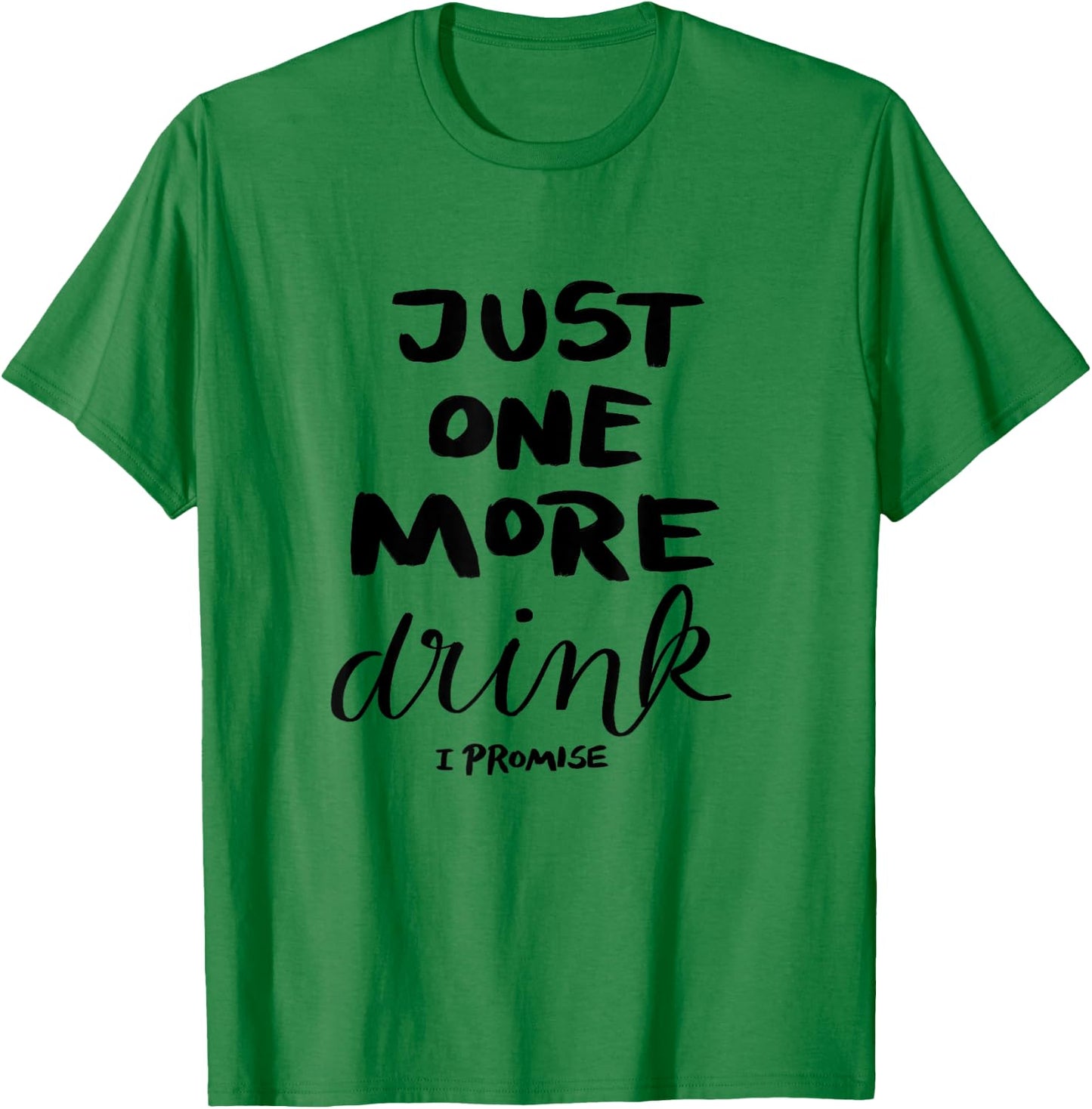 Just One More Drink I Promise T-Shirt - T-Shirt | Irish Green