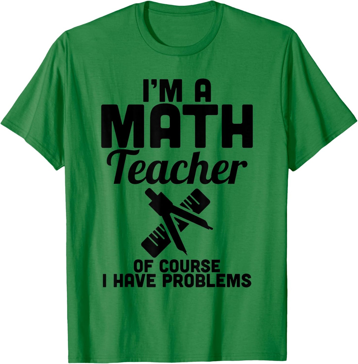 Math Teacher Have Problems - Funny Math Teacher Shirt T-Shirt - T-Shirt | Irish Green