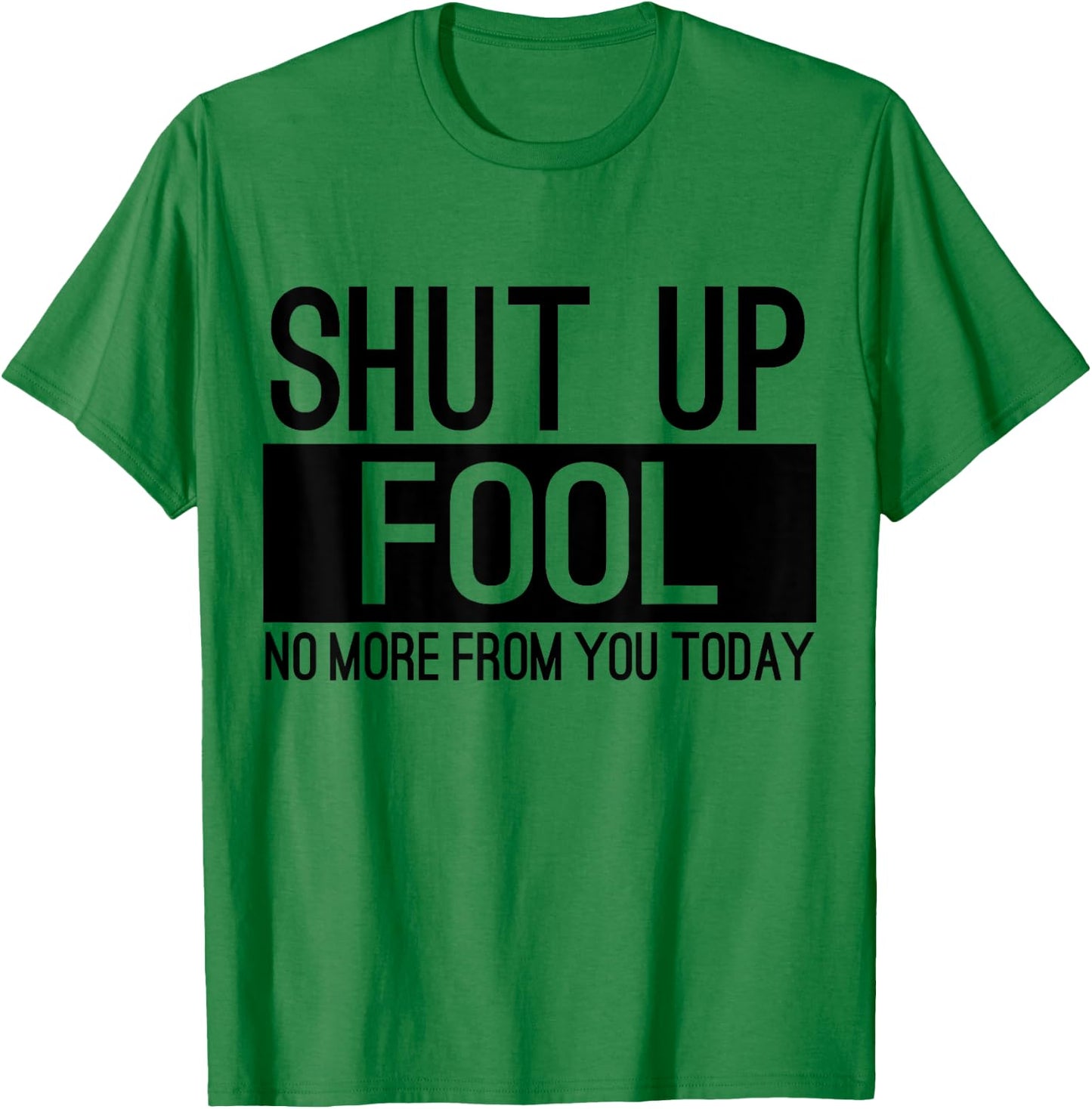 Shut Up Fool No More From You Today T-Shirt - T-Shirt | Irish Green