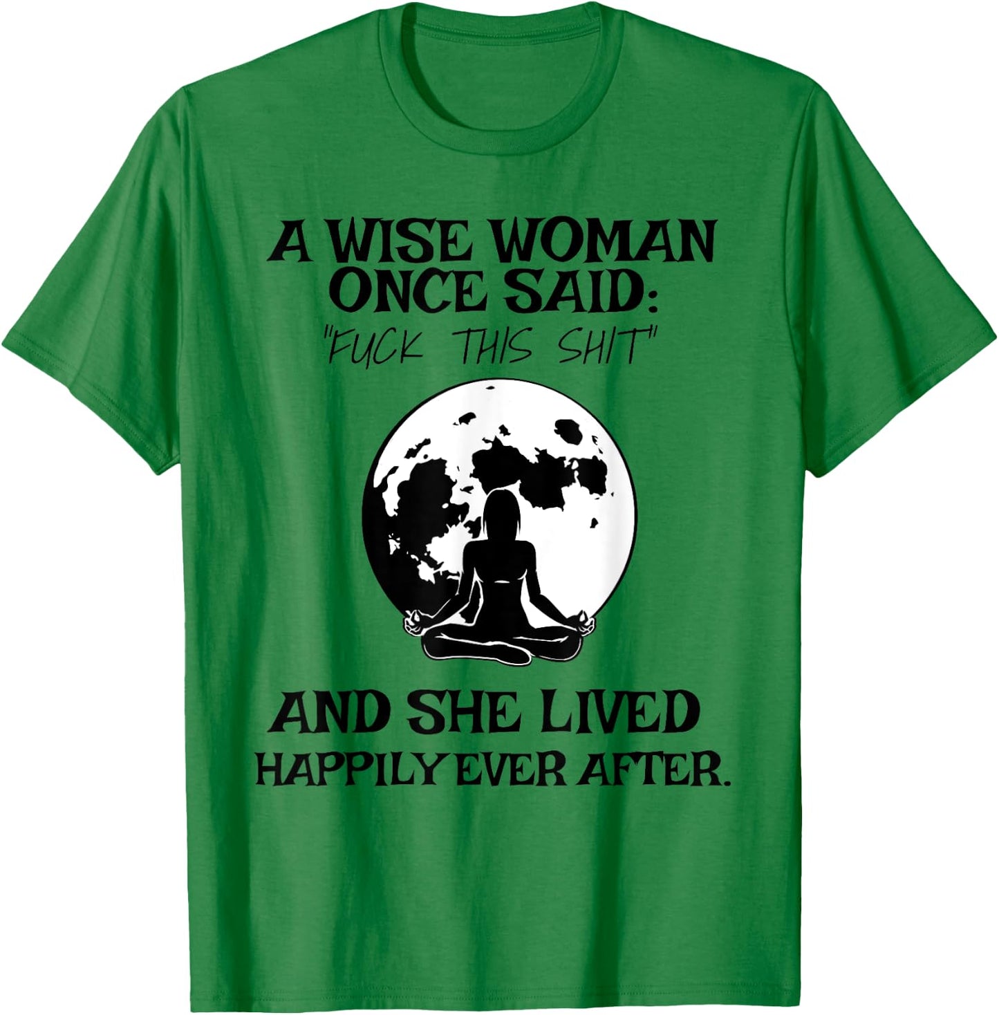 Wise Woman Once Said Fuck This Shit Lived Happily Ever After T-Shirt - T-Shirt | Irish Green
