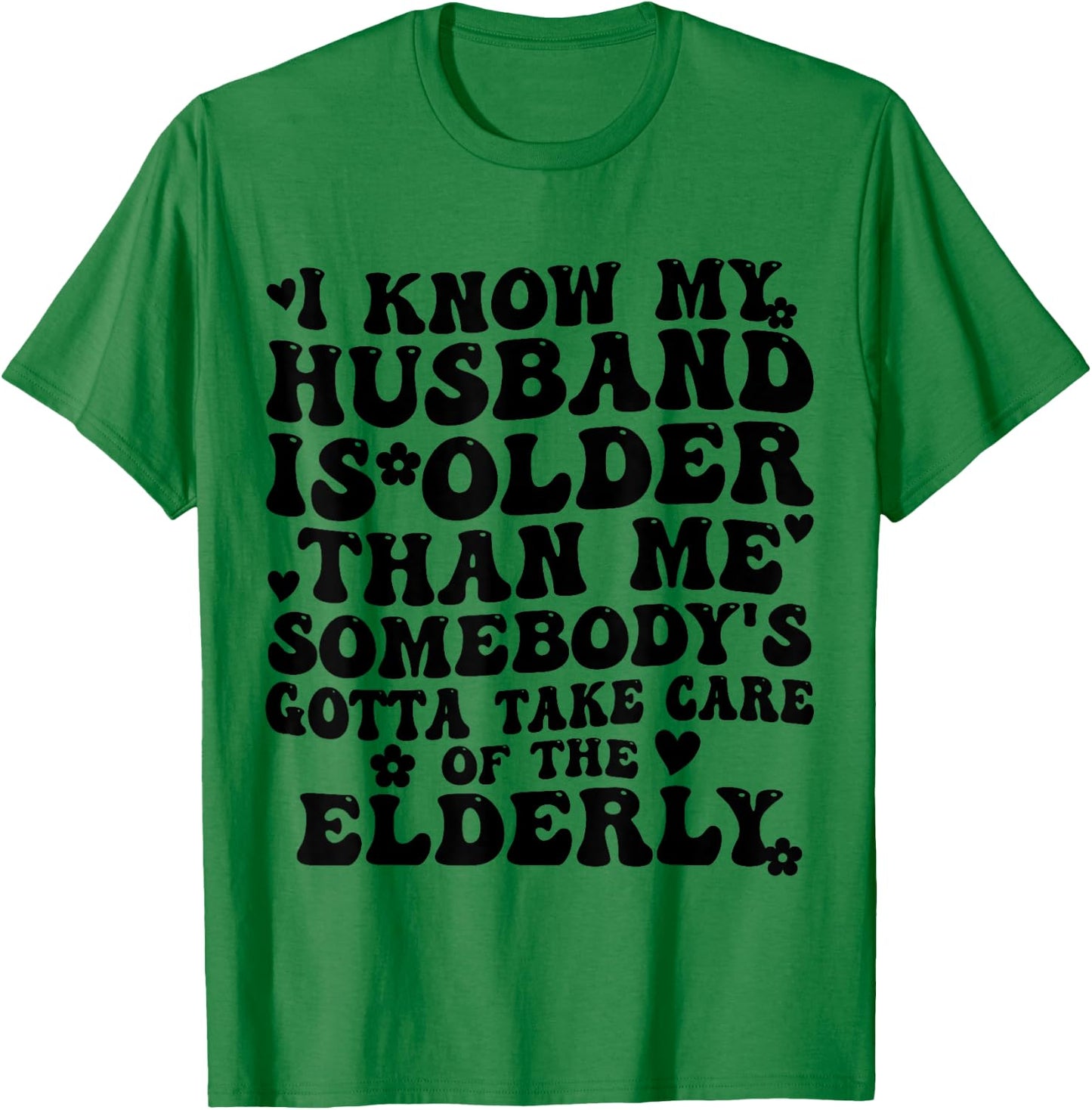 I Know My Husband is Older Somebody's Gotta Take Care T-Shirt - T-Shirt | Irish Green