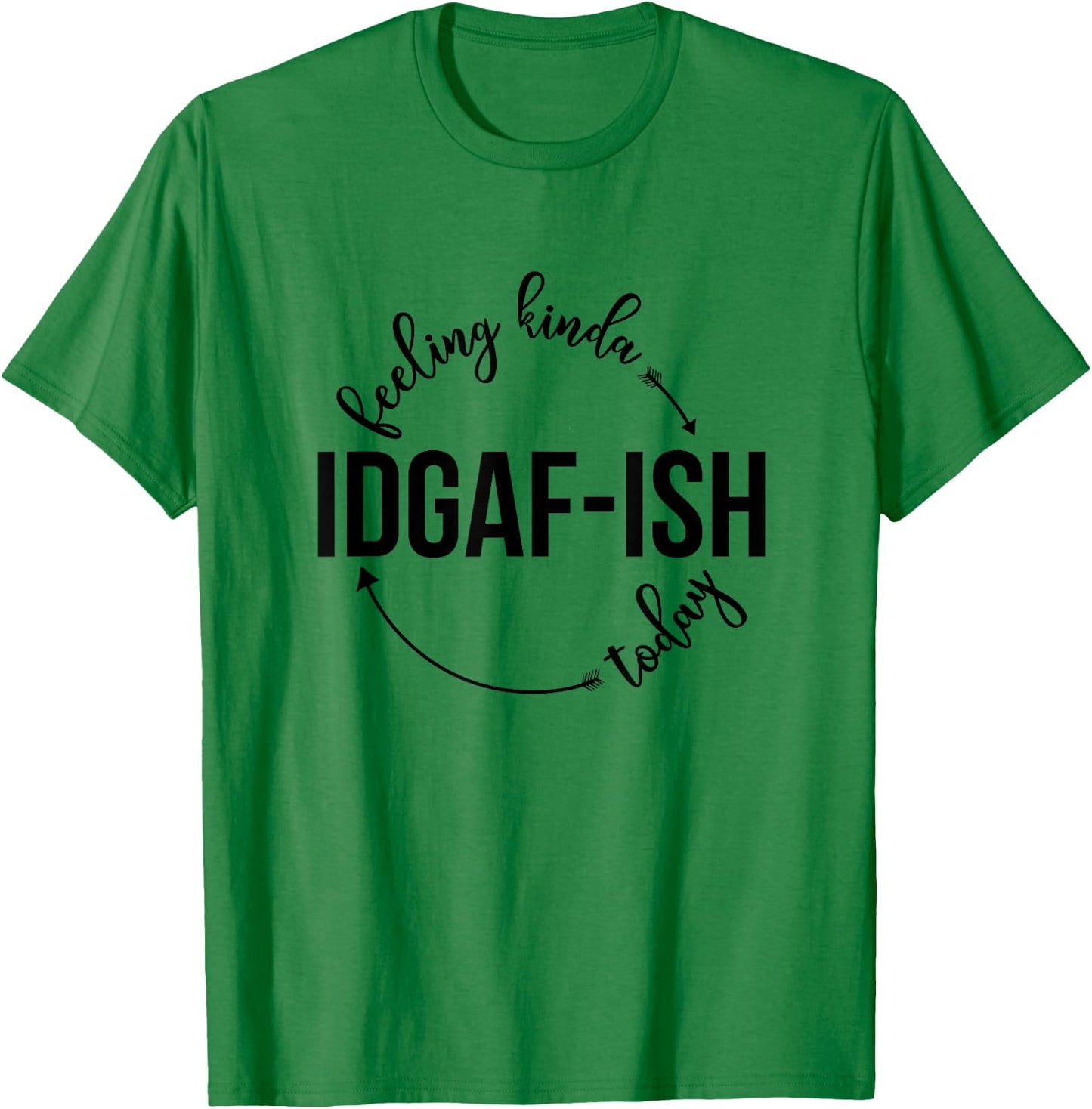 Feeling Kinda IDGAF-ish Today Sassy Sarcasm Sarcastic T-Shirt - T-Shirt | Irish Green