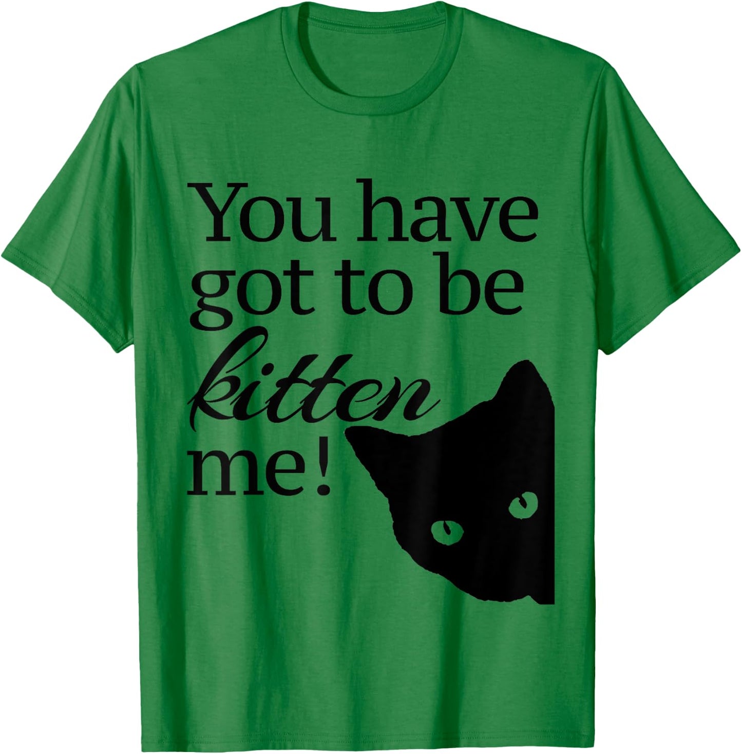 You have got to be Kitten' me! T-Shirt - T-Shirt | Irish Green