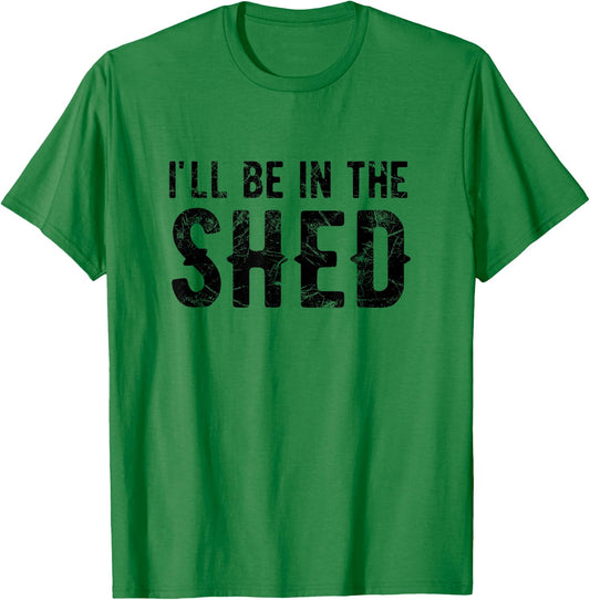 I'll Be In The Shed Funny Dad Joke For Dads T-Shirt - T-Shirt | Irish Green