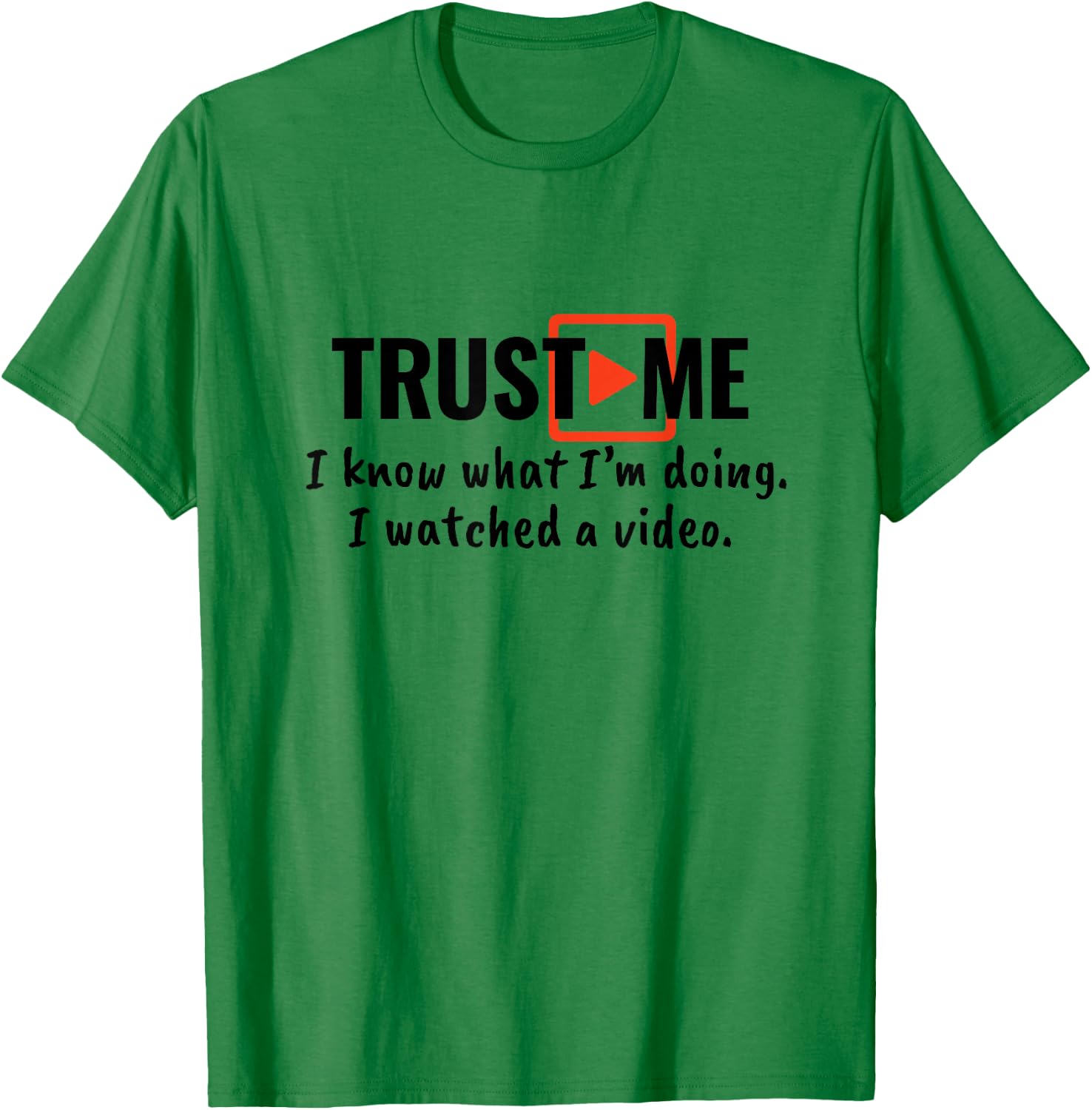 Trust Me I Know What I'm Doing I Watched a Video. T-Shirt - T-Shirt | Irish Green