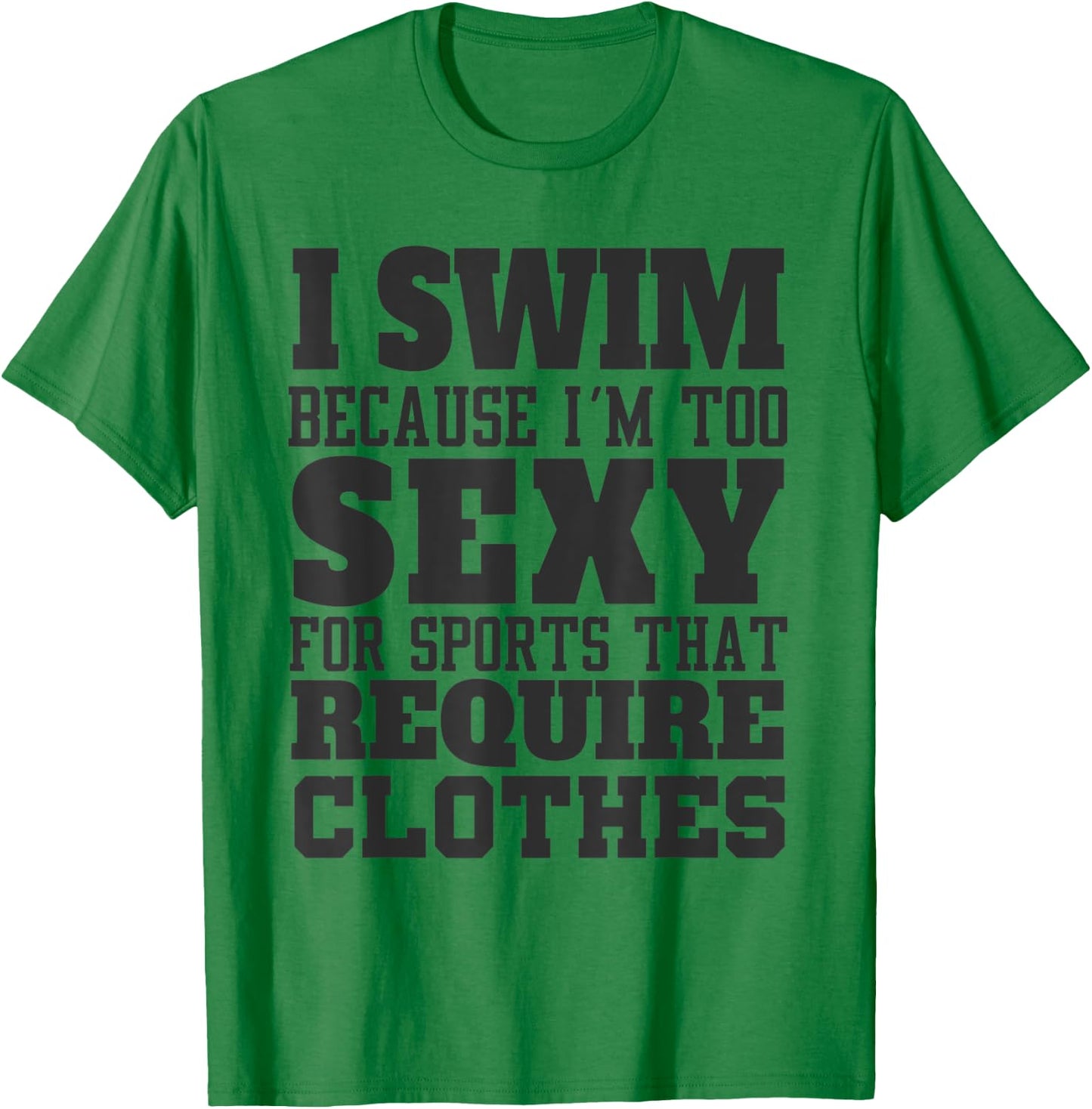 I Swim Because I'm to Sexy for Sports That Require Clothes T-Shirt - T-Shirt | Irish Green