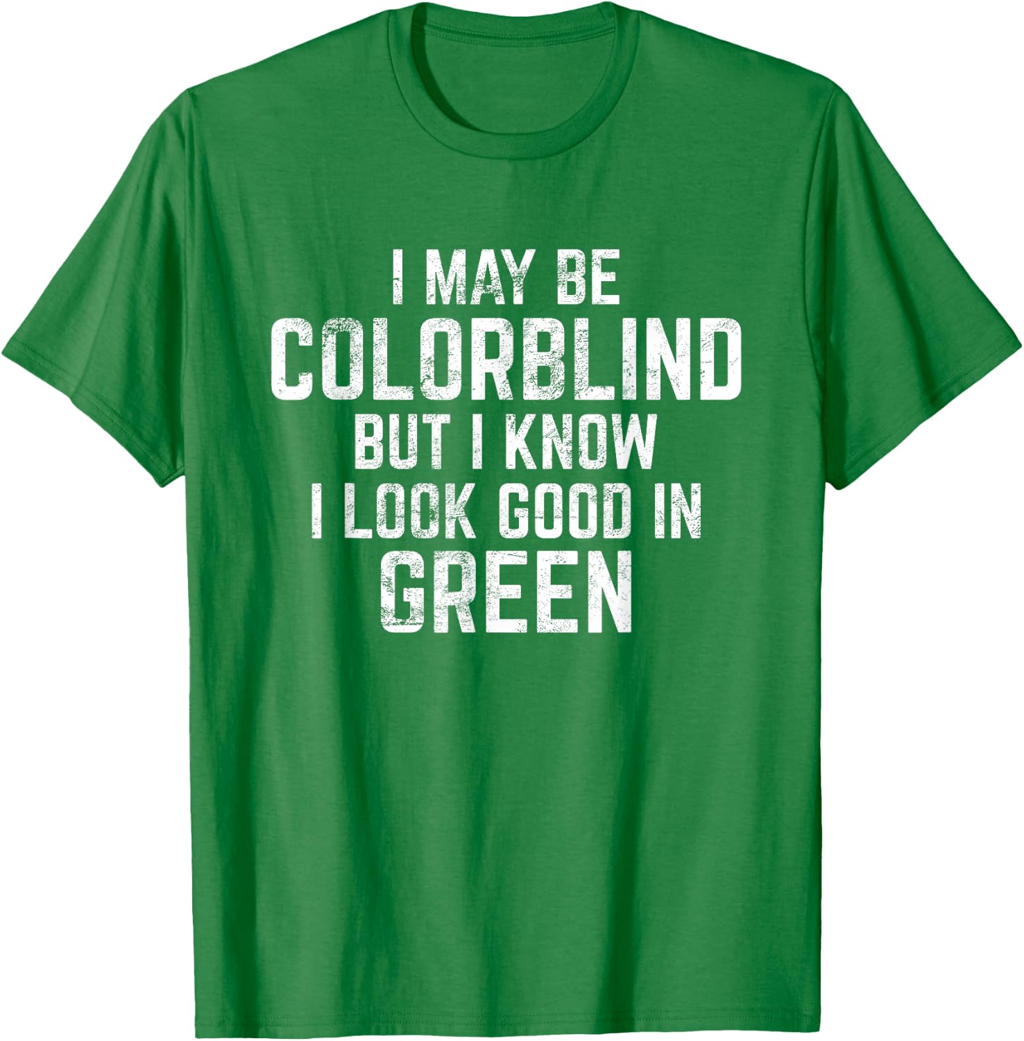I May Be Colorblind But I Know I Look Good In Green Funny T-Shirt - T-Shirt | Irish Green