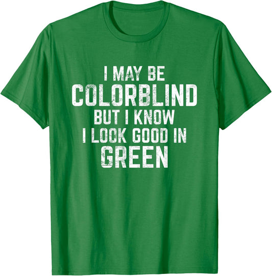 I May Be Colorblind But I Know I Look Good In Green Funny T-Shirt - T-Shirt | Irish Green