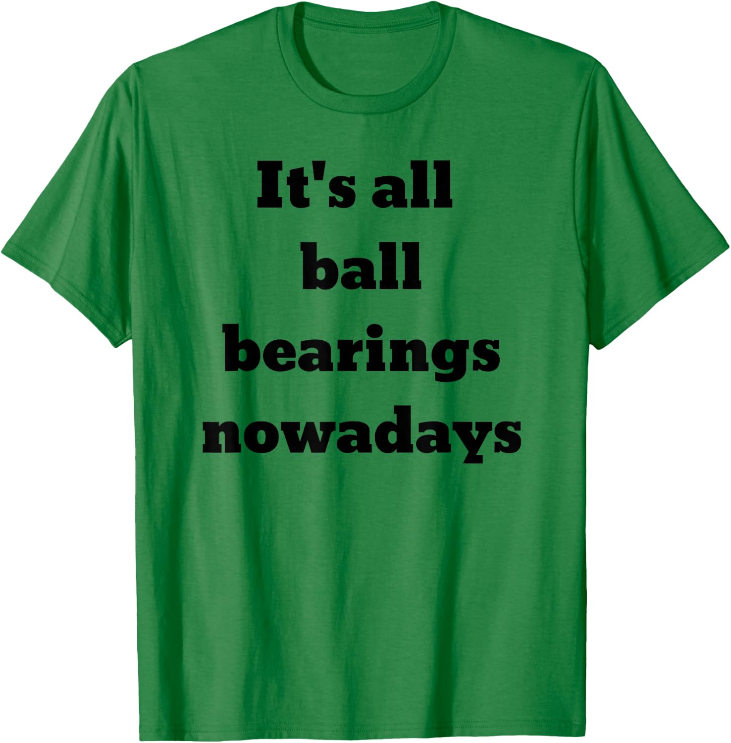 It's all ball bearings nowadays T-Shirt - T-Shirt | Irish Green