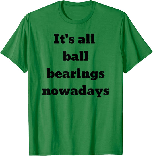 It's all ball bearings nowadays T-Shirt - T-Shirt | Irish Green