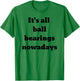 It's all ball bearings nowadays T-Shirt - T-Shirt | Irish Green