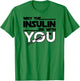 May The Insulin Be With You Type1 Diabetes shirt T1 T1D T-Shirt - T-Shirt | Irish Green