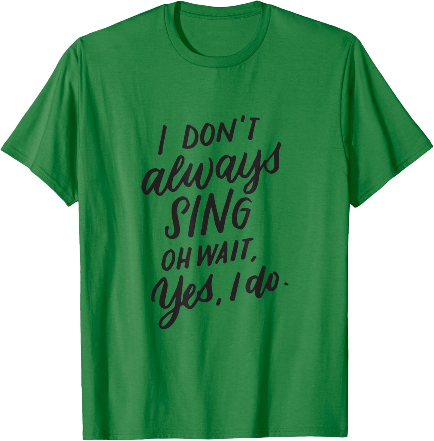 I Don't Always Sing Oh Wait Yes I Do Musical Theater Gift T-Shirt - T-Shirt | Irish Green