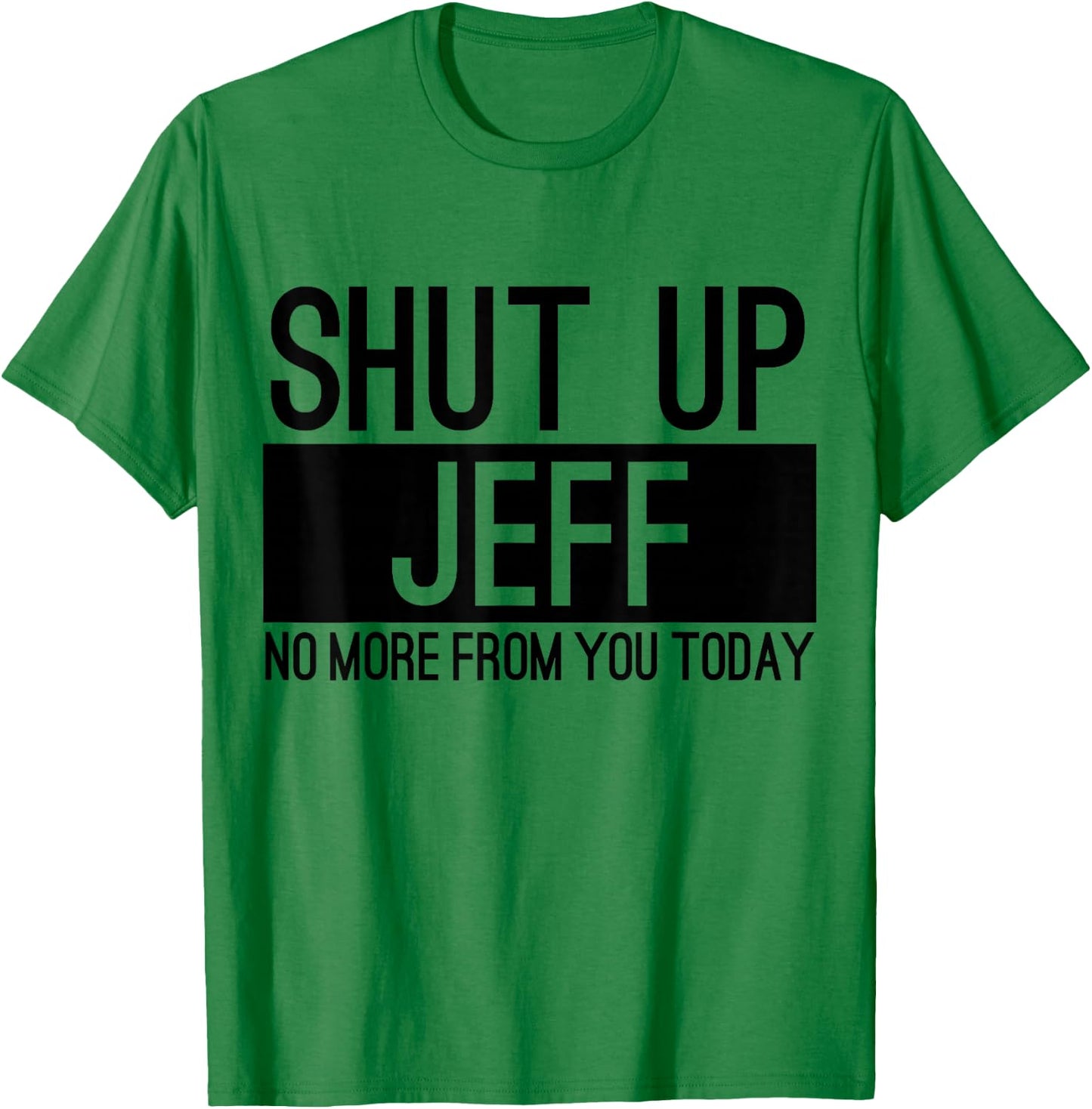 Shut Up Jeff No More From You Today Funny T-Shirt - T-Shirt | Irish Green