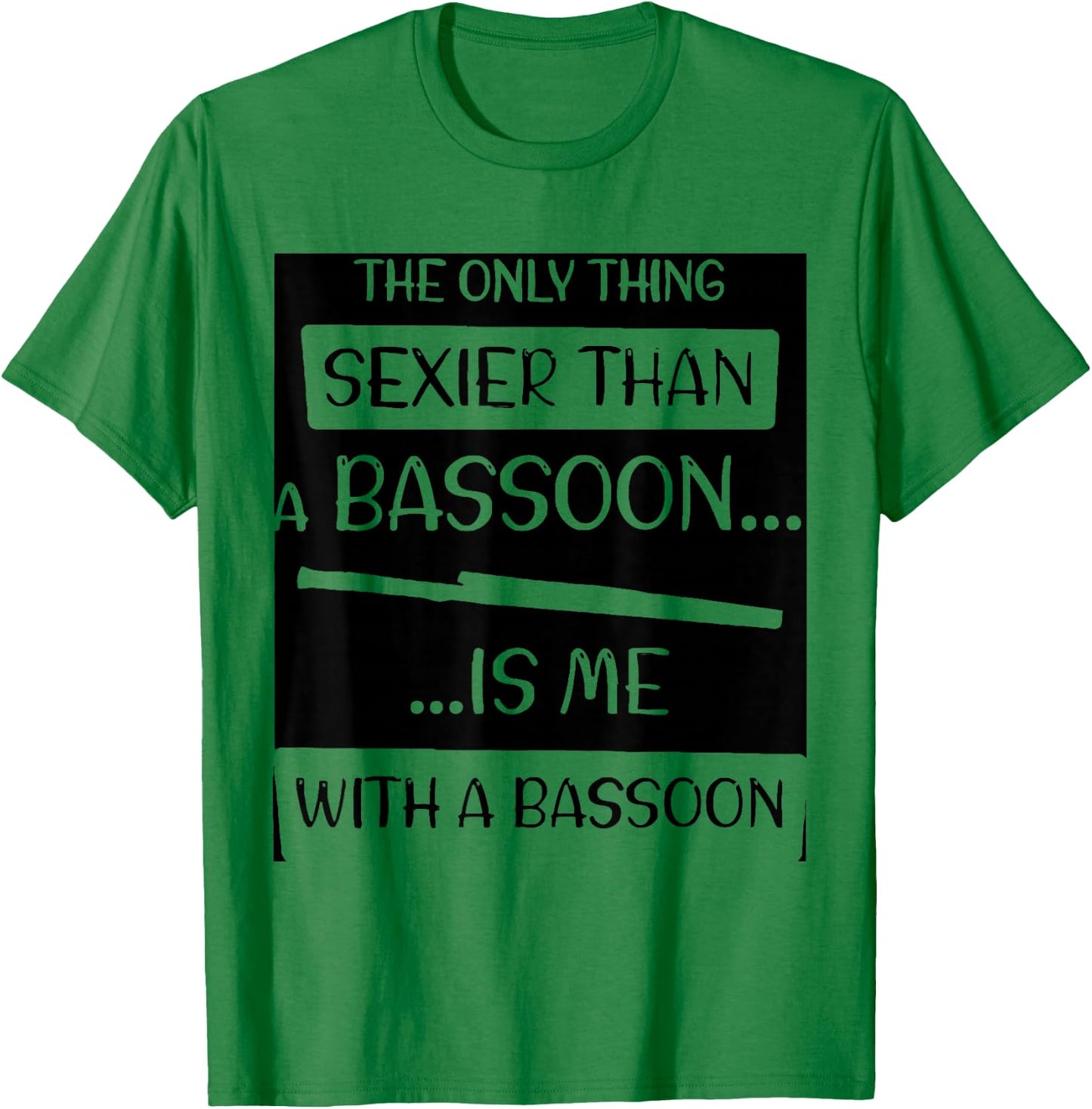 The Only Thing Sexier Than a Bassoon Is Me With a Bassoon T-Shirt - T-Shirt | Irish Green