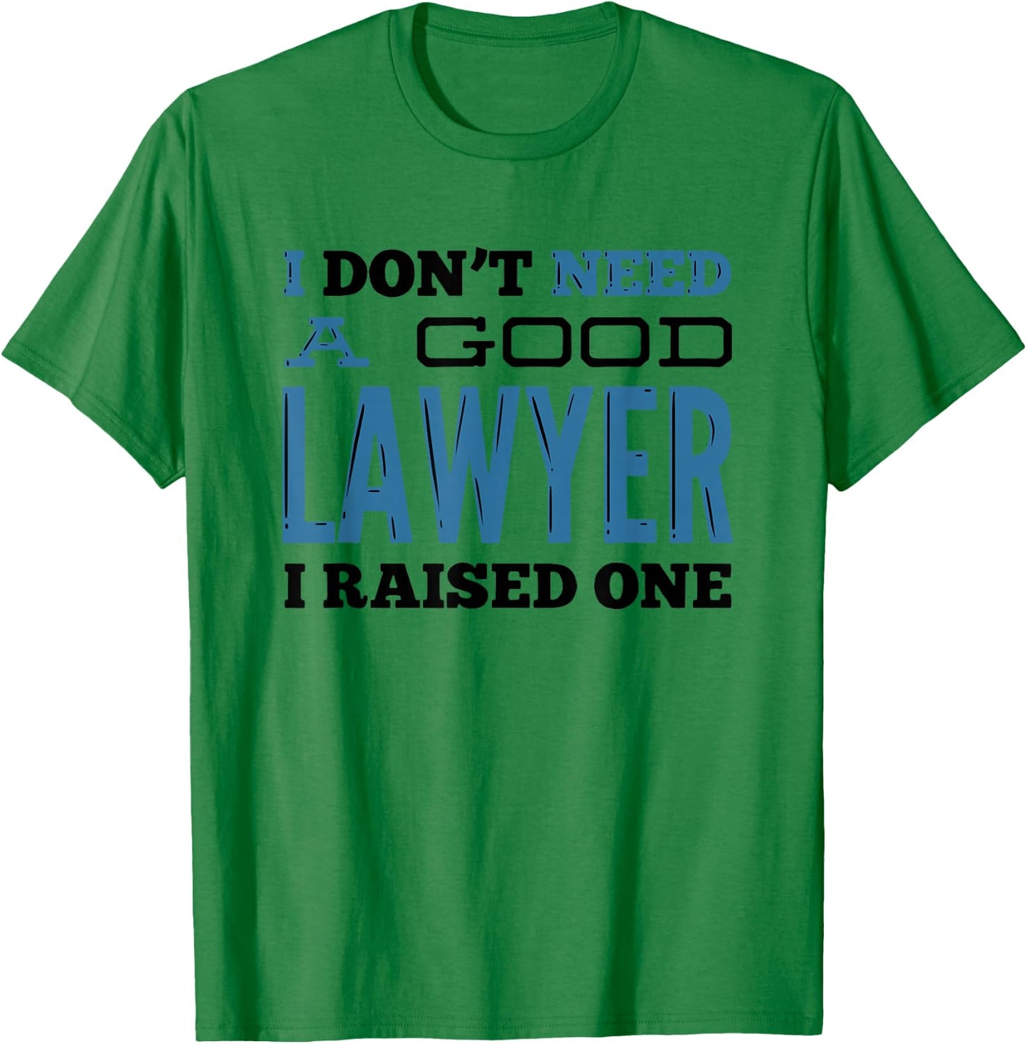 I Don't Need A Good Lawyer I Raised One for Lawyer Parents T-Shirt - T-Shirt | Irish Green