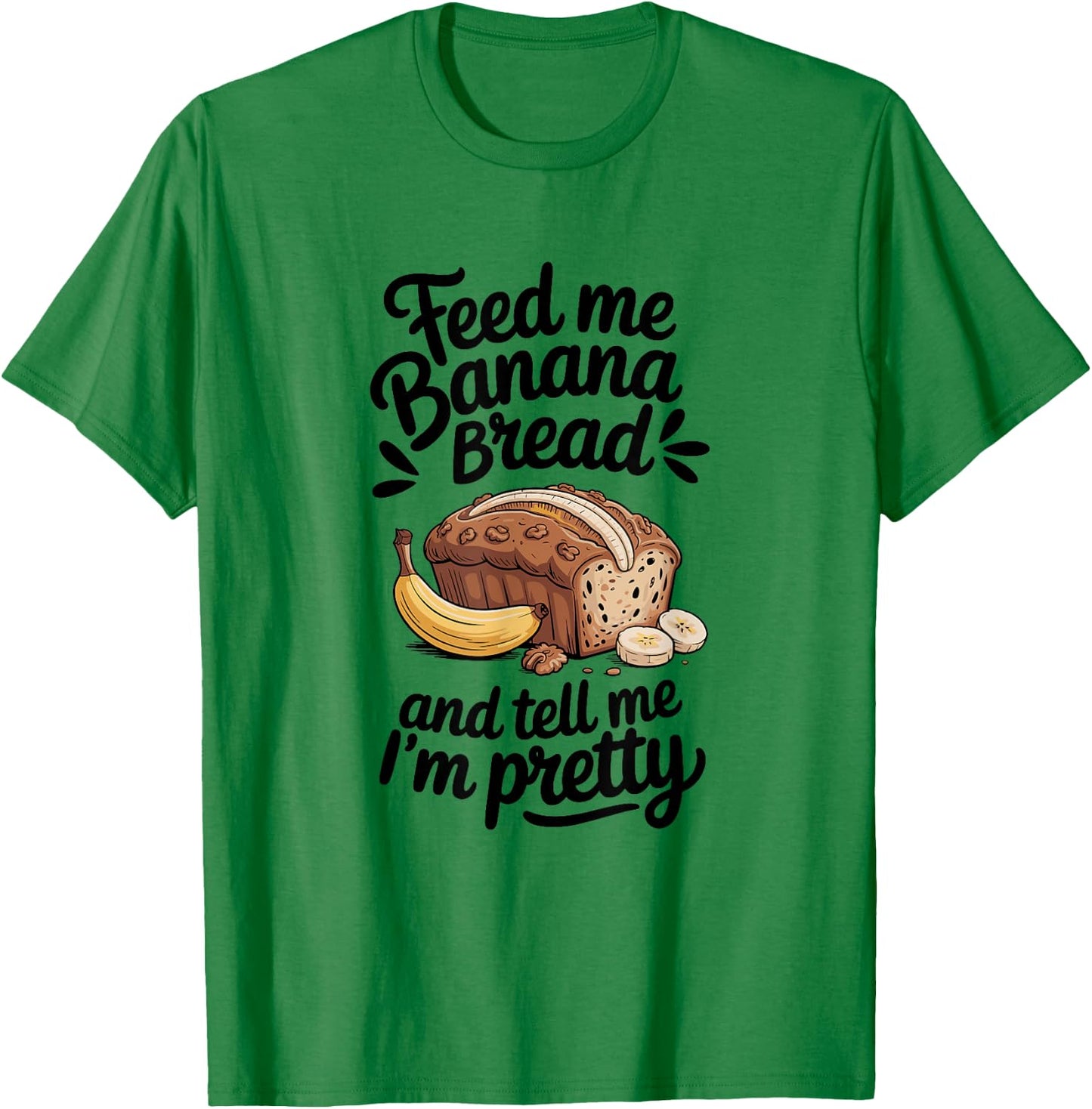 Feed Me Banana Bread And Tell Me I'm Pretty, Banana Bread T-Shirt - T-Shirt | Irish Green