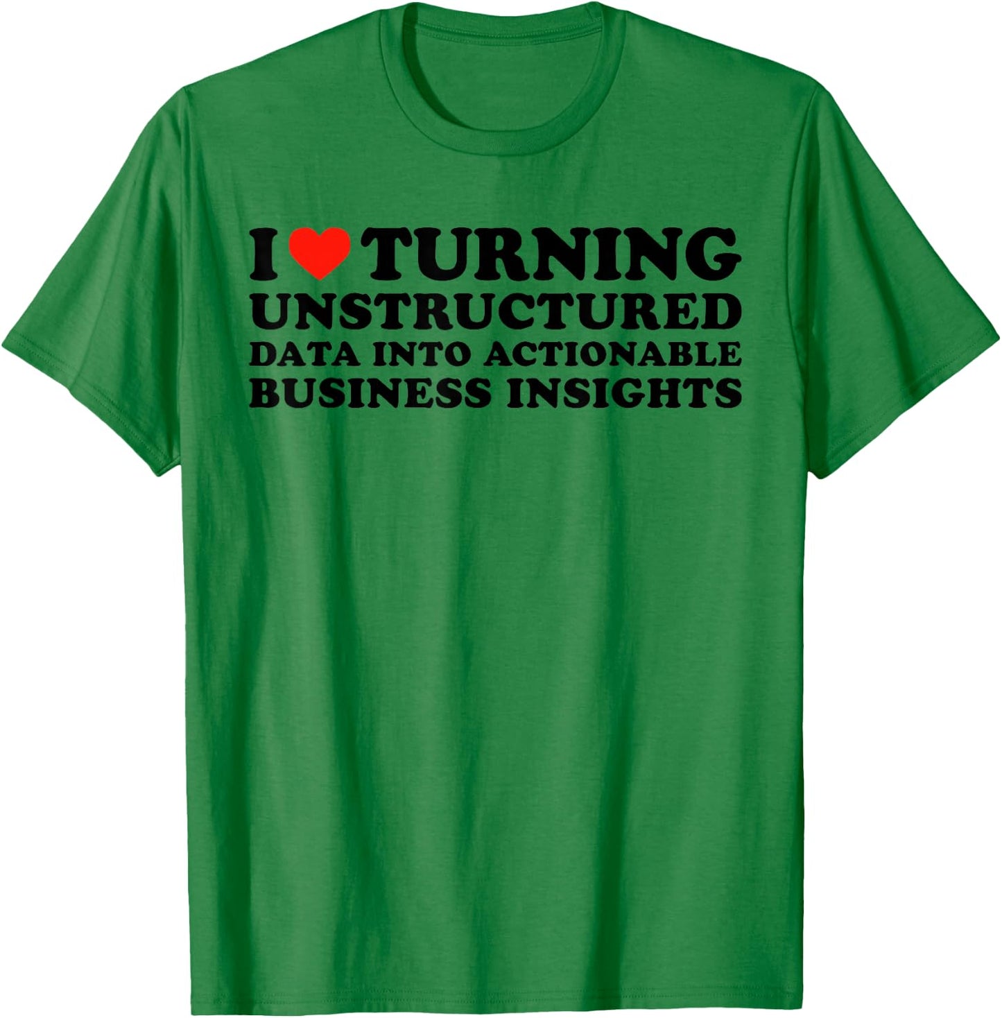 I Love Turning Unstructured Data Into Actionable Insights T-Shirt - T-Shirt | Irish Green