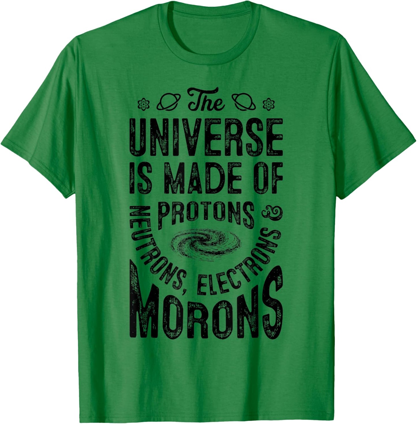 The Universe Is Made Of Protons Neutrons Electrons Morons T-Shirt - T-Shirt | Irish Green