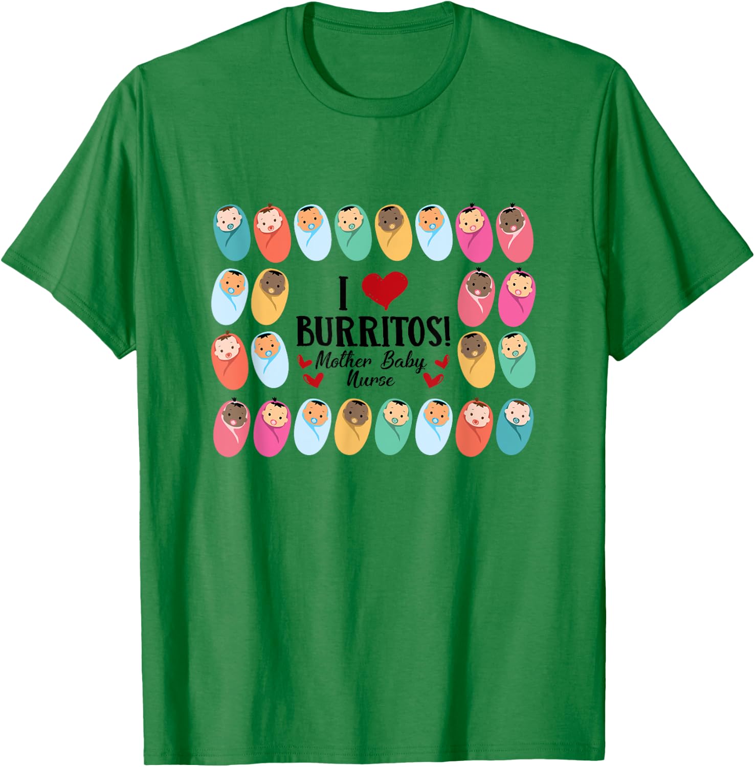 I Love Burritos Mother Baby Nurse L&D Labor & Delivery Nurse T-Shirt - T-Shirt | Irish Green