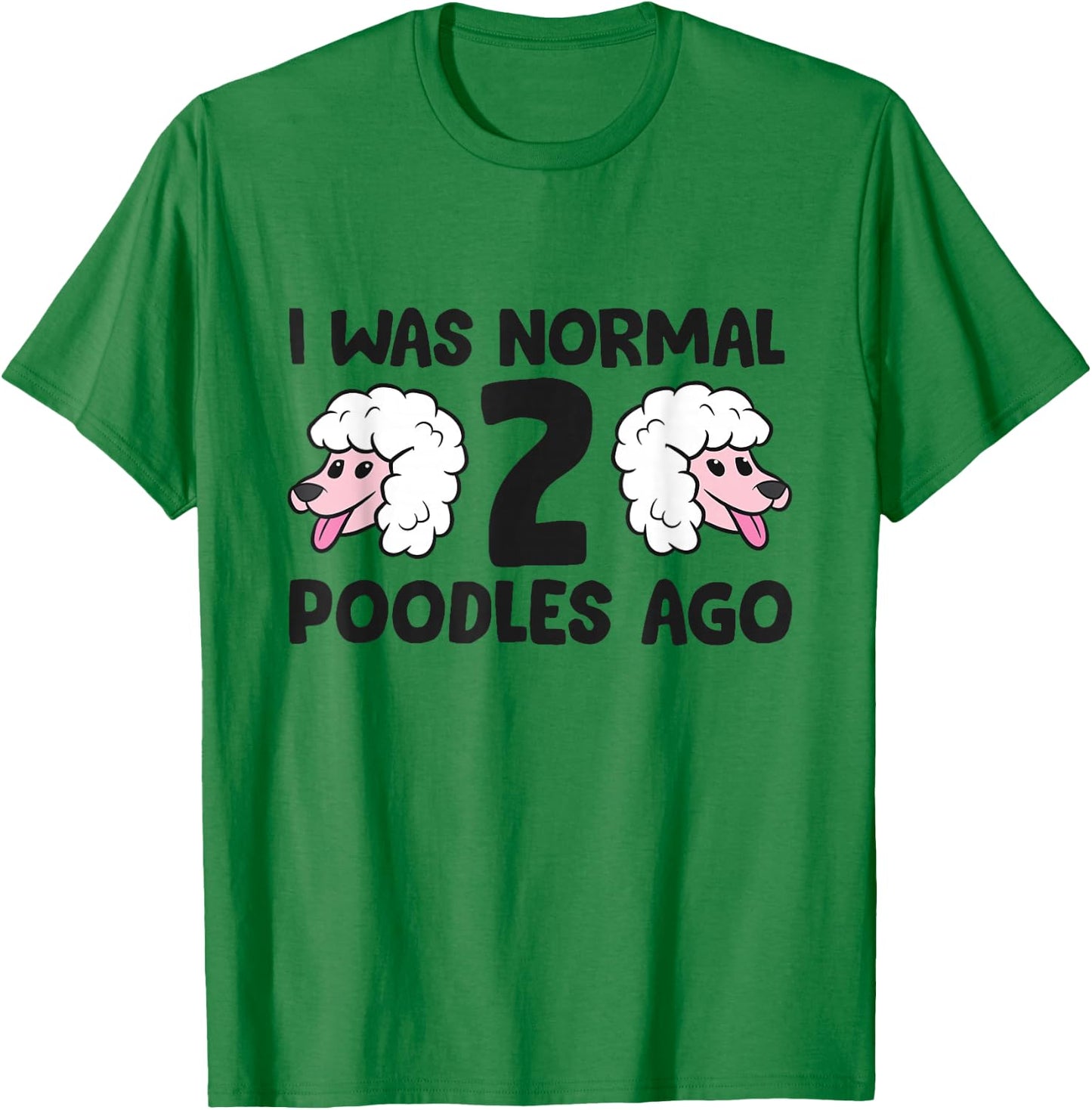 Poodle Owner I Was Normal 2 Poodles Ago T-Shirt - T-Shirt | Irish Green
