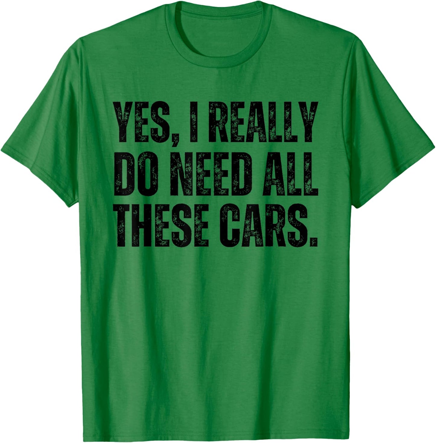 Yes I Really Do Need All These Cars Funny Car Lover T-Shirt - T-Shirt | Irish Green