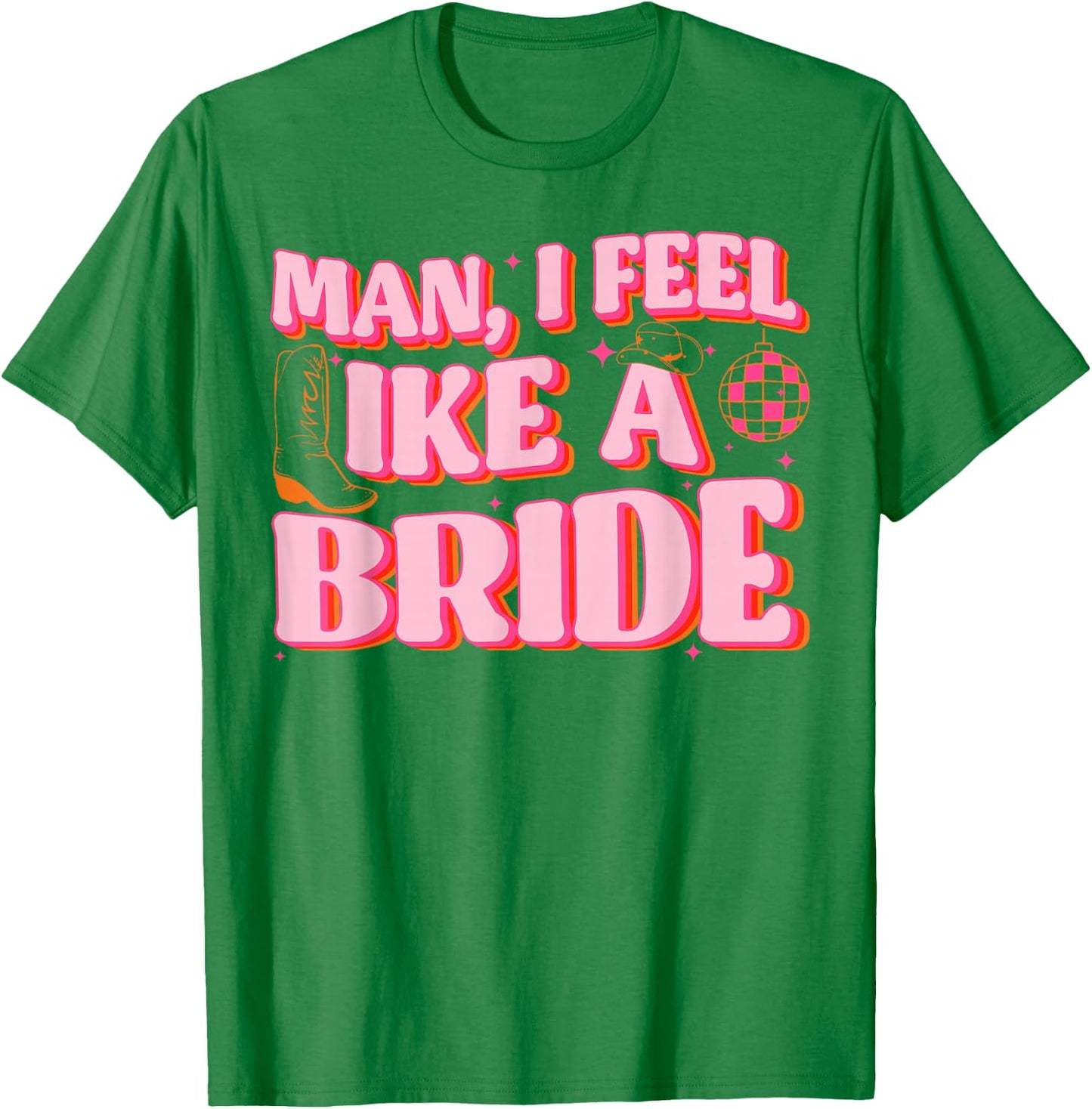 Man I Feel Like A Bride Cowgirl Hat Boots Bachelorette Party T-Shirt - T-Shirt | Irish Green