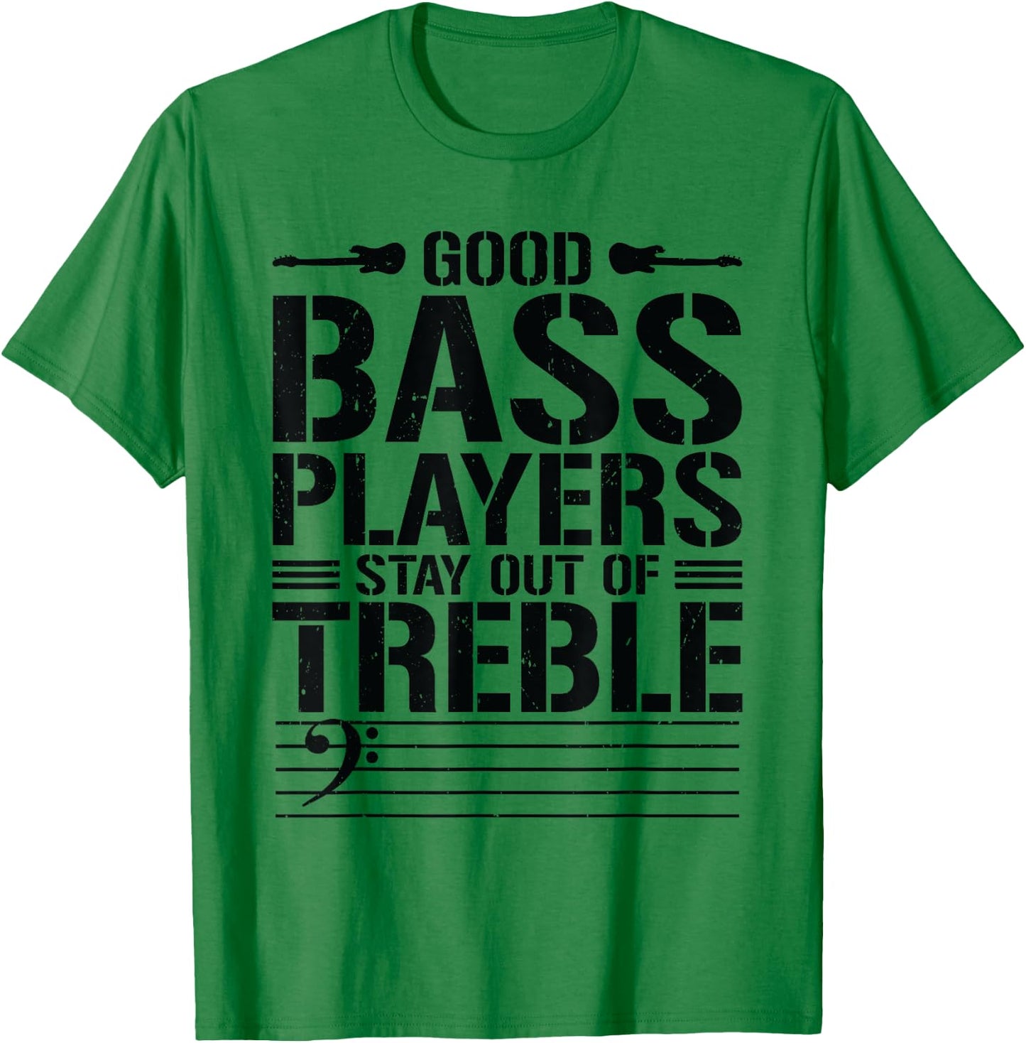 Good Bass Players Stay Out Of Treble Bassist Bass Guitar T-Shirt - T-Shirt | Irish Green