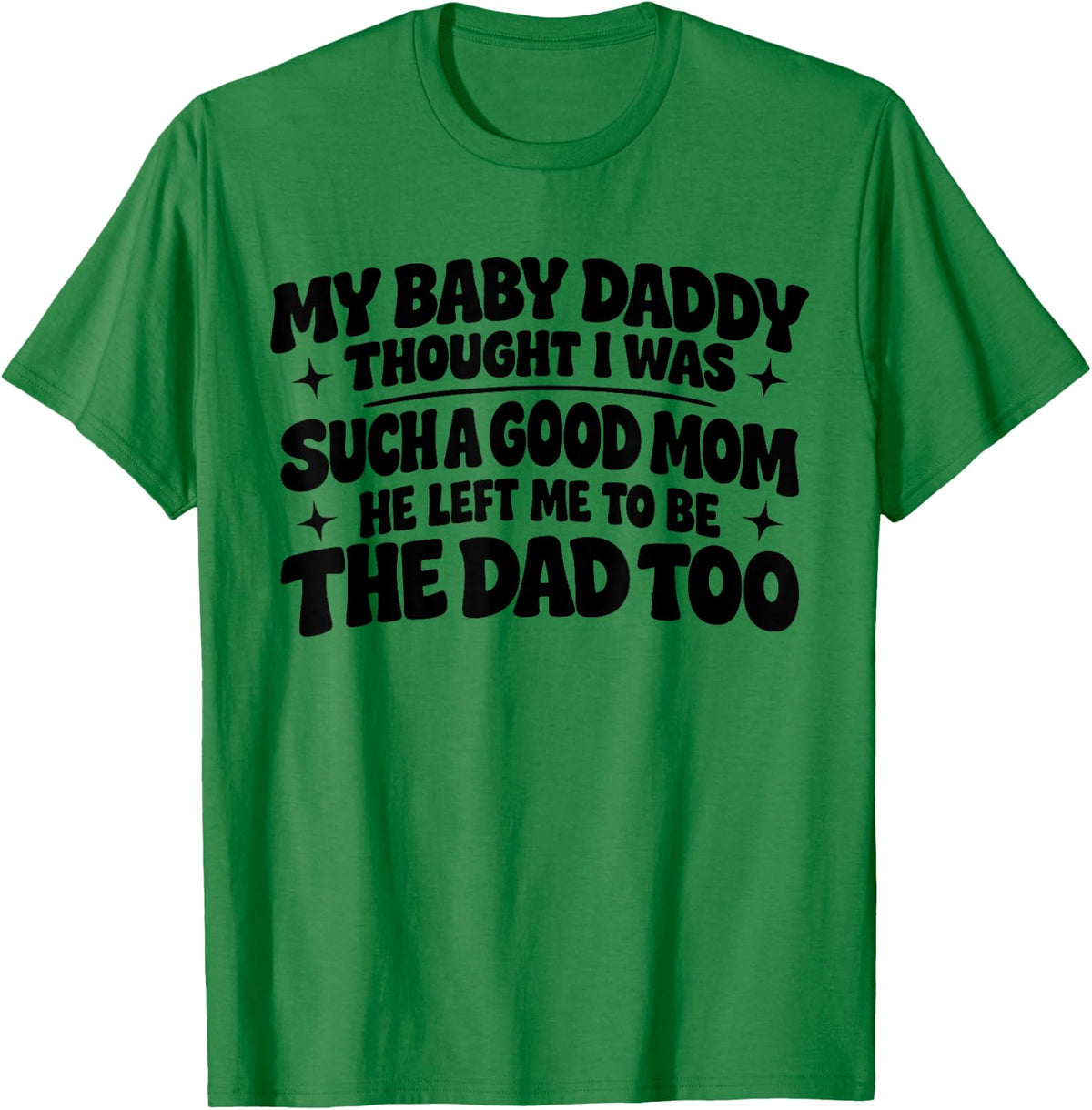 My Baby Daddy Thought i was Such a Good mom he Left me to be T-Shirt - T-Shirt | Irish Green