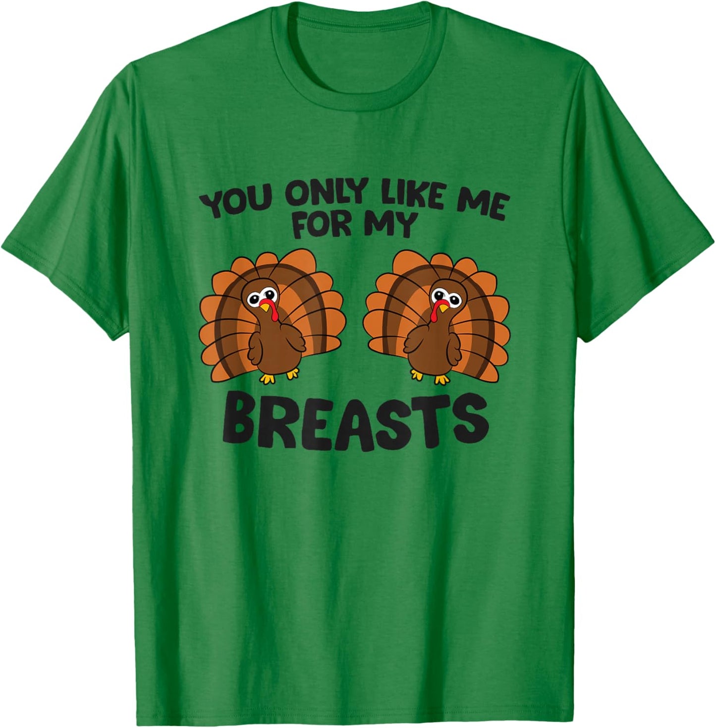 Thanksgiving Women You Only Like Me for My Breasts Turkey T-Shirt - T-Shirt | Irish Green