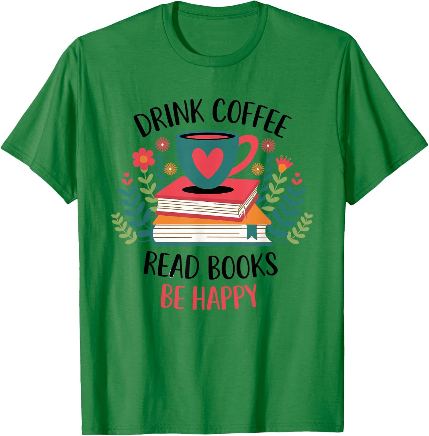 Drink Coffee Read Books Be Happy T-Shirt - T-Shirt | Irish Green