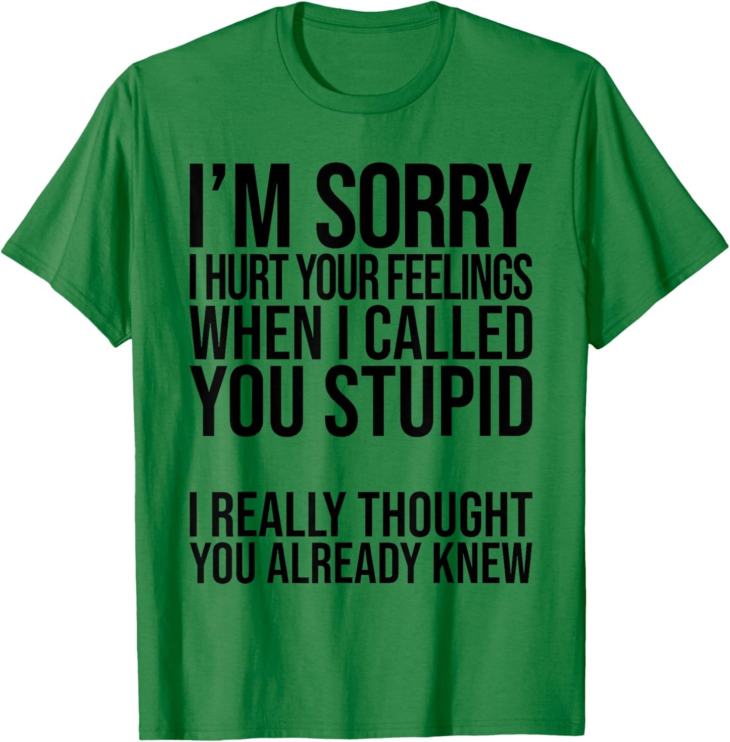 I'm Sorry I Hurt Your Feelings When I Called You Stupid T-Shirt - T-Shirt | Irish Green