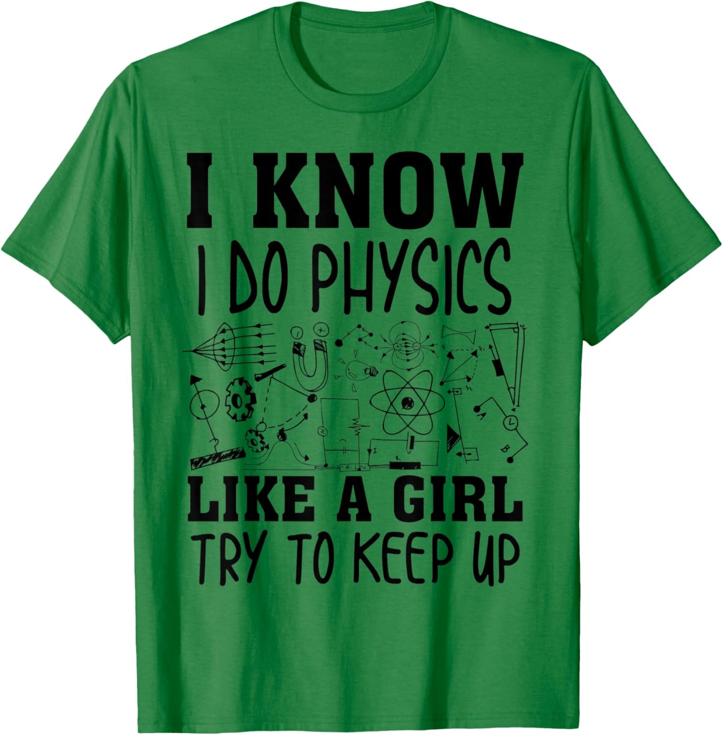 Cute I Know I Do Physics Like A Girl Try To Keep Up Gift T-Shirt - T-Shirt | Irish Green