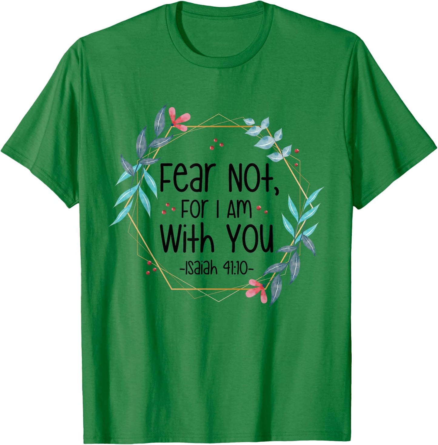 Fear Not, For I Am With You Isaiah 41:10 Bible Quote T-Shirt - T-Shirt | Irish Green