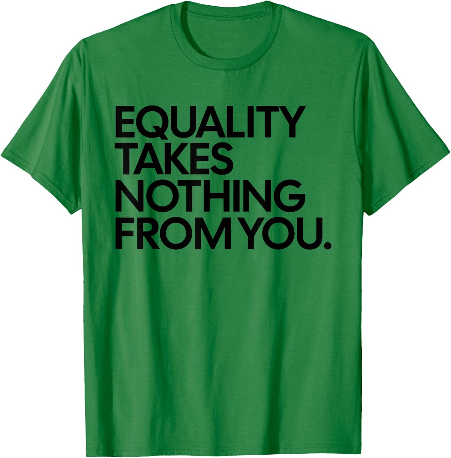 Equality Takes Nothing from You Funny Social Justice T-Shirt - T-Shirt | Irish Green