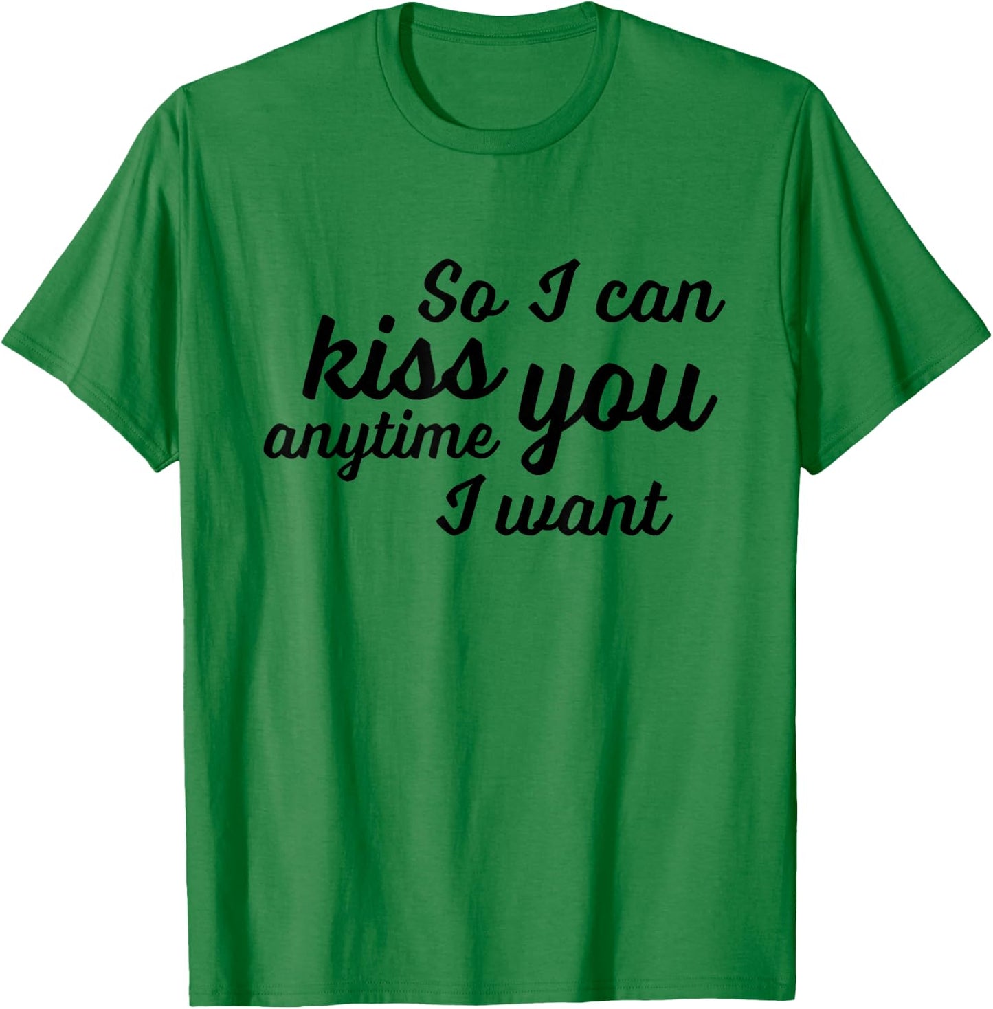So I Can Kiss You Anytime I Want Love T Shirt T-Shirt - T-Shirt | Irish Green