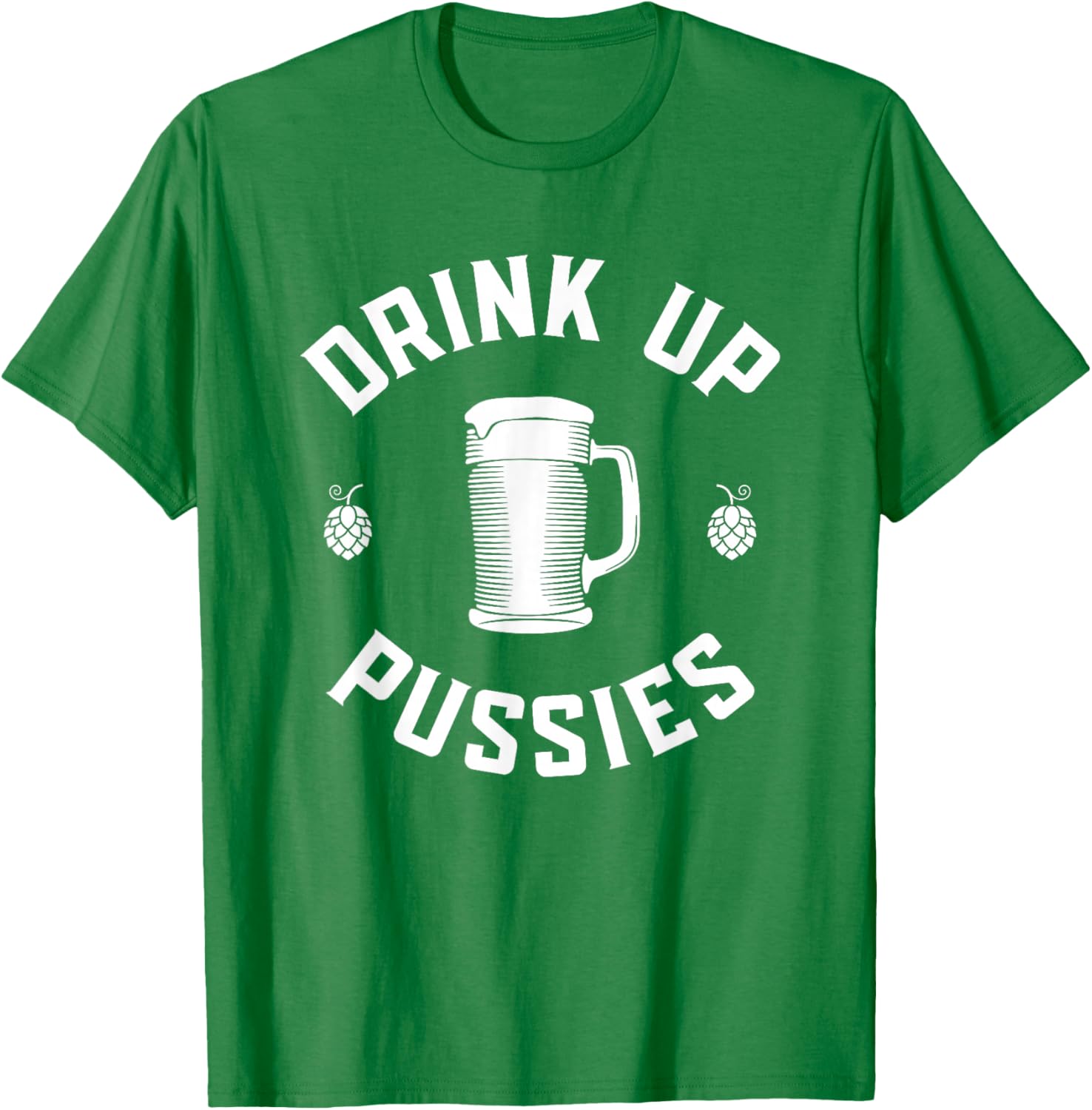 Drink Up Pussies Funny Adult Humor St Patricks Day Vintage T-Shirt - T-Shirt | Irish Green