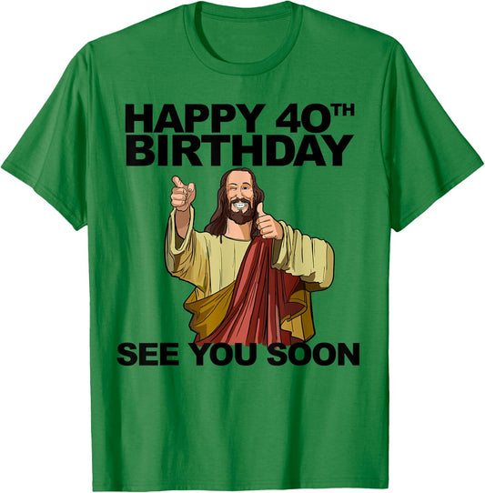 Jesus Happy 40th Birthday See You Soon Funny Group Birthday T-Shirt - T-Shirt | Irish Green