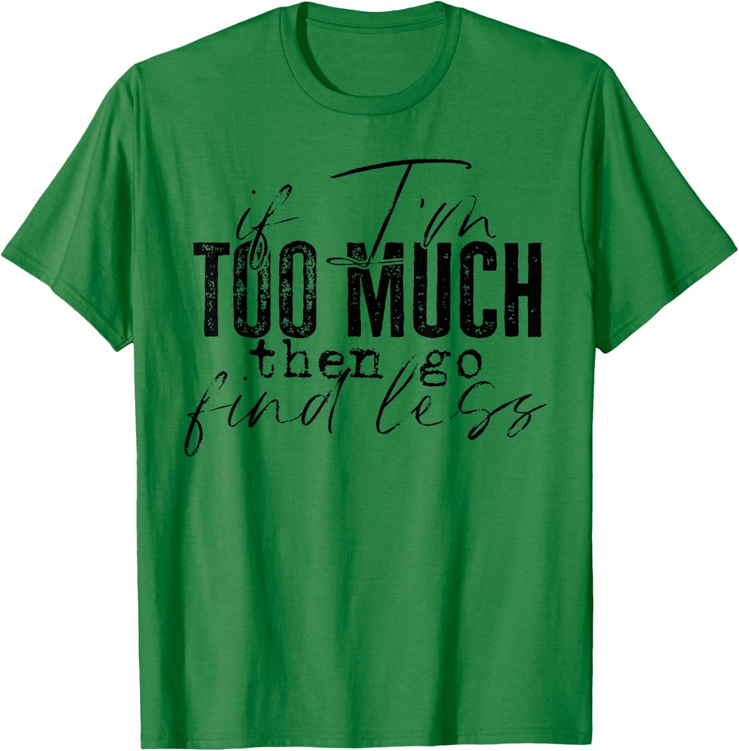 If I'm Too Much Then Go Find Less T-Shirt - T-Shirt | Irish Green