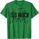 If I'm Too Much Then Go Find Less T-Shirt - T-Shirt | Irish Green