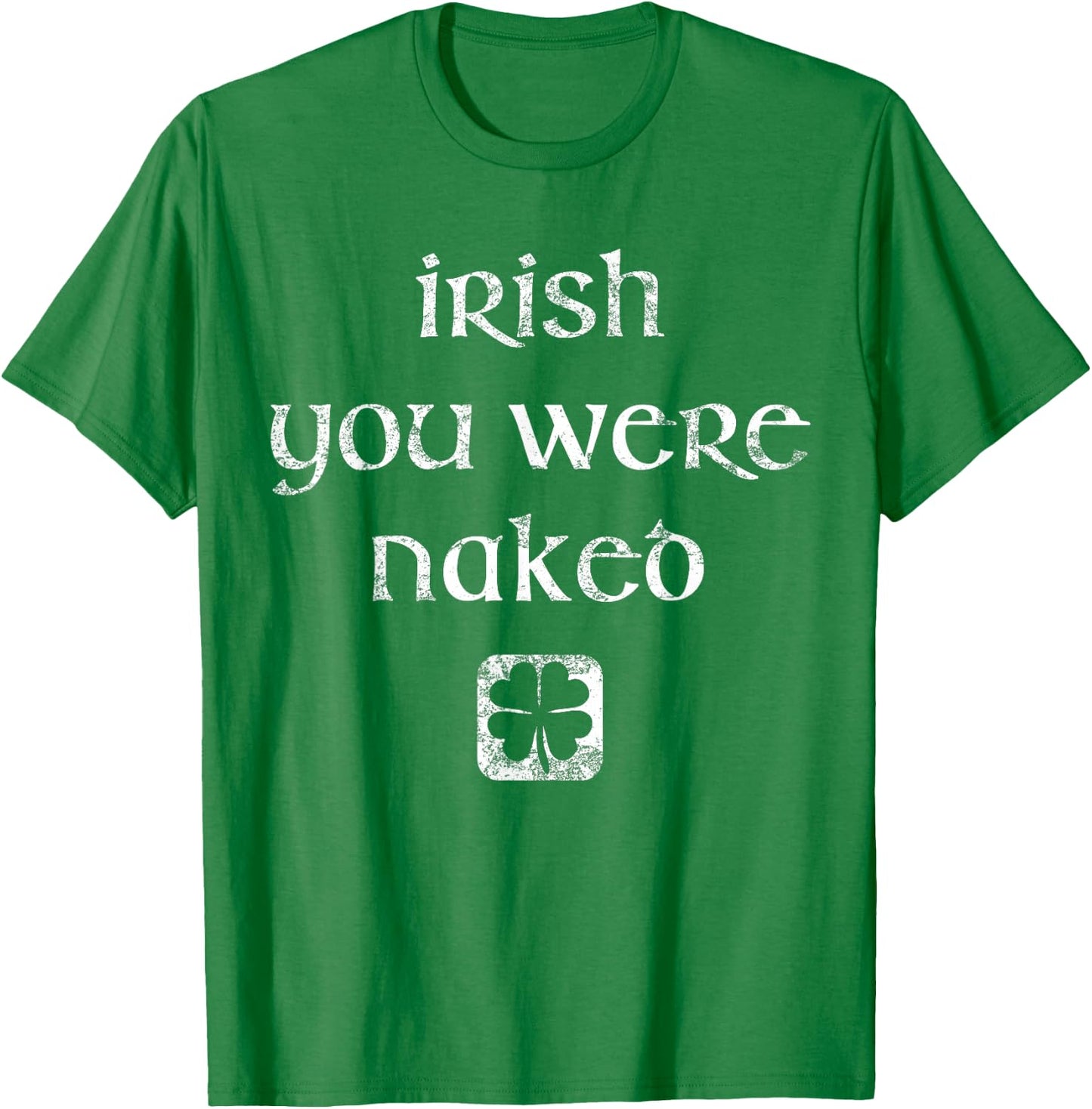 Irish You Were Naked Shirt St. Patrick's Day Shirt T-Shirt - T-Shirt | Irish Green