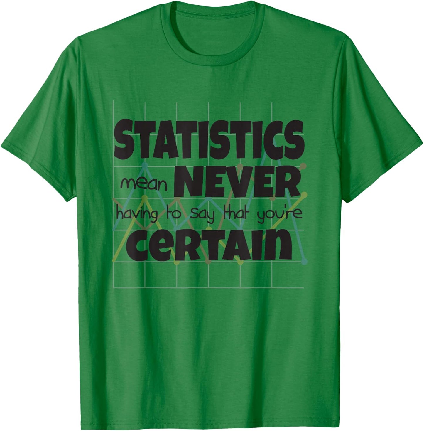 Statistics Mean Never Having To Say That You're Certain T-Shirt - T-Shirt | Irish Green