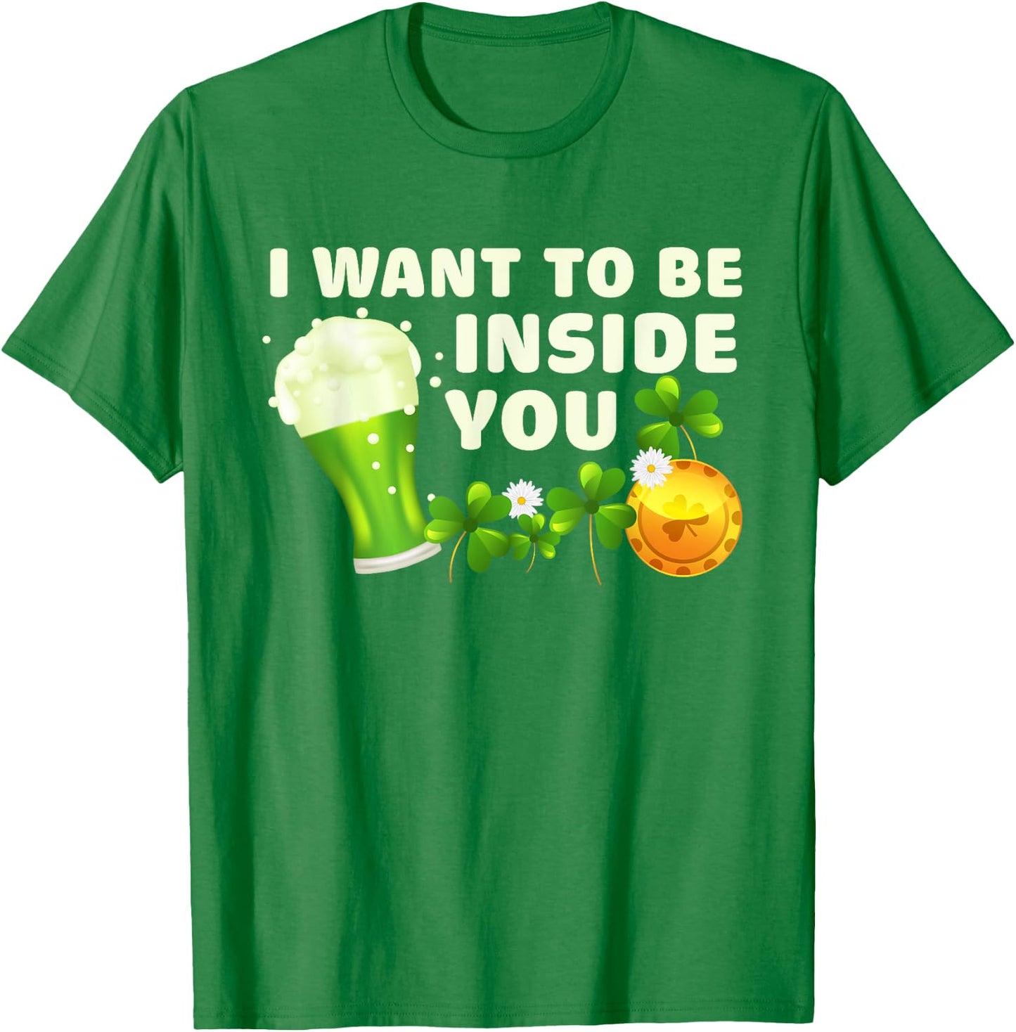 I Want To Be Inside You Funny St Patrick's Day Green Beer T-Shirt - T-Shirt | Irish Green