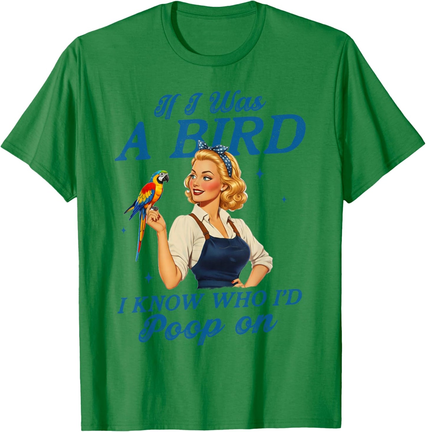 Sarcasm Funny Humor If I was A Bird I Know Who I'd Poop On T-Shirt - T-Shirt | Irish Green