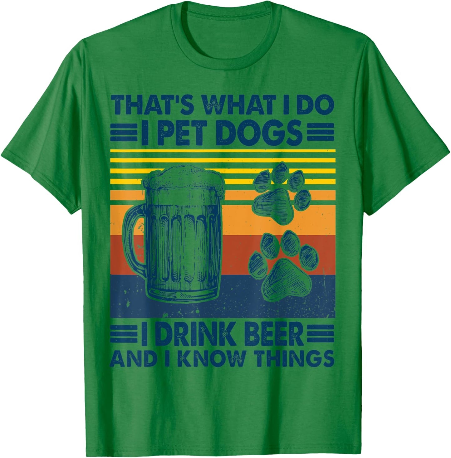 That's what I do I pet dogs I drink beer and I know things T-Shirt - T-Shirt | Irish Green