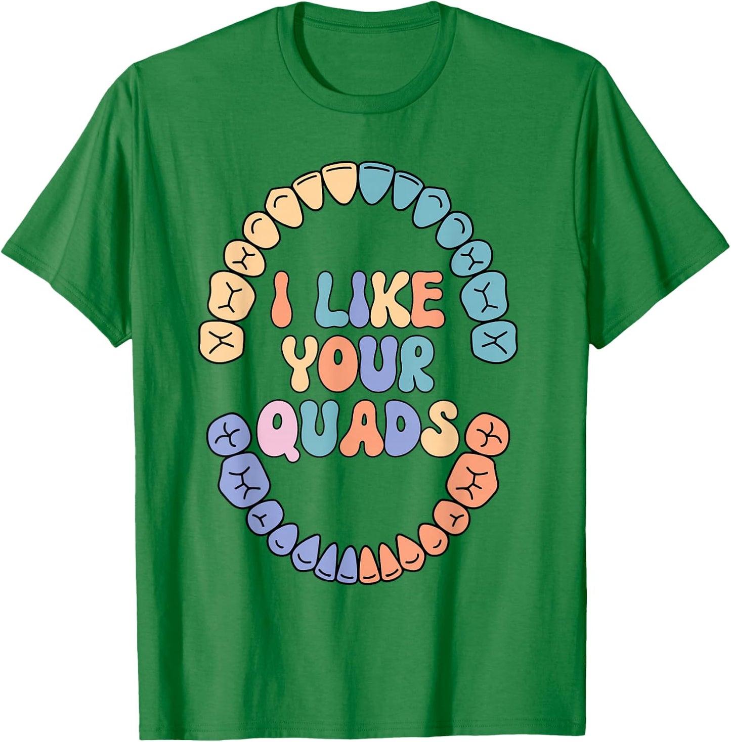 I Like Your Quads Dental Hygienist Dental Assistant Teeth T-Shirt - T-Shirt | Irish Green