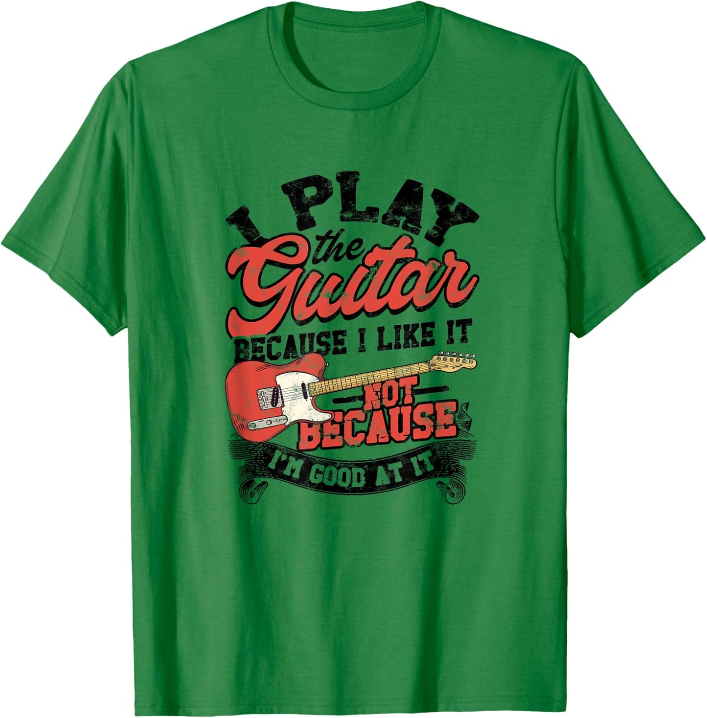 I Play The Guitar Because I Like It Not Because I'm Good At T-Shirt - T-Shirt | Irish Green