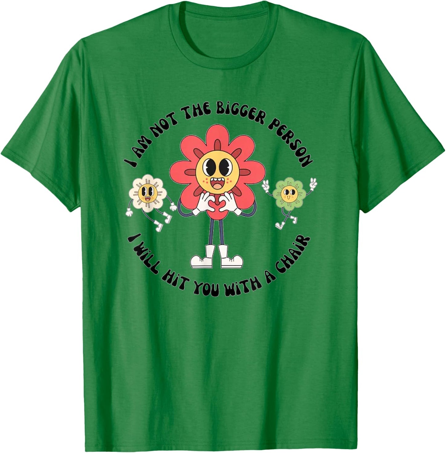 I Am Not The Bigger Person I Will Hit You With A Chair T-Shirt - T-Shirt | Irish Green